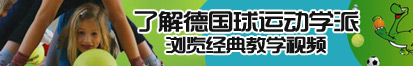 美女想要操逼视频了解德国球运动学派，浏览经典教学视频。